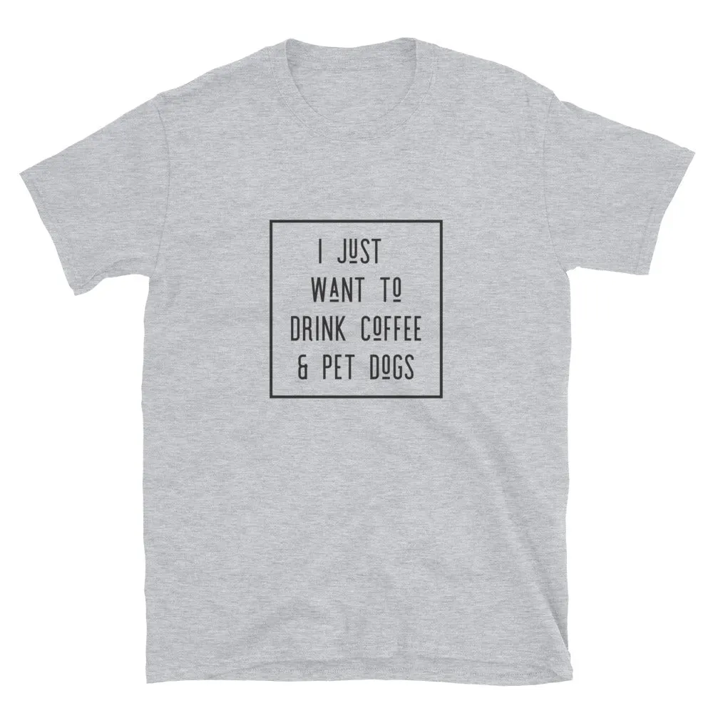 I Just Want To Drink Coffee and Pet Dogs Basic Short-Sleeve Unisex T-Shirt