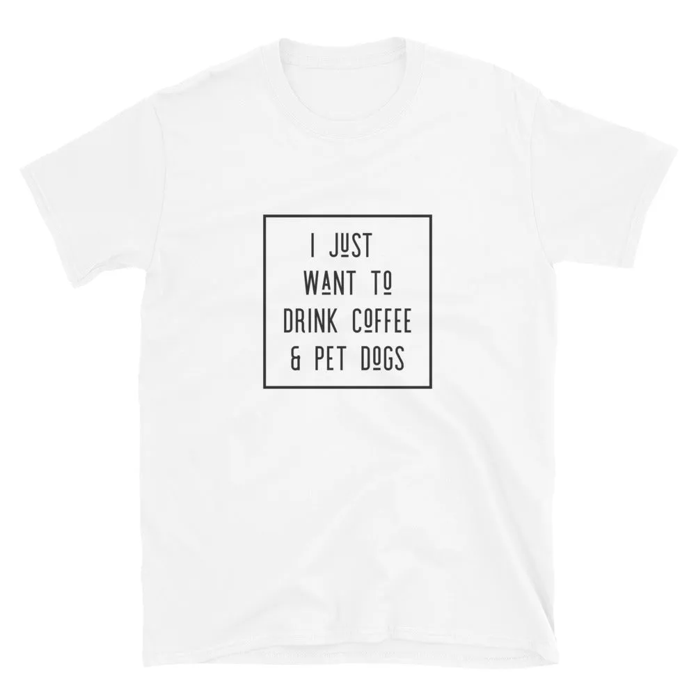 I Just Want To Drink Coffee and Pet Dogs Basic Short-Sleeve Unisex T-Shirt