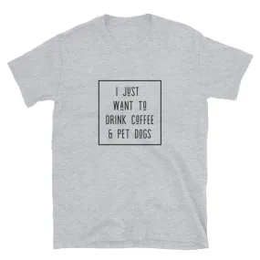 I Just Want To Drink Coffee and Pet Dogs Basic Short-Sleeve Unisex T-Shirt